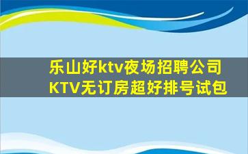 乐山好ktv夜场招聘公司KTV无订房超好排号试包