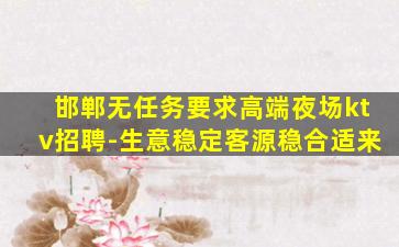 邯郸无任务要求高端夜场ktv招聘-生意稳定客源稳合适来
