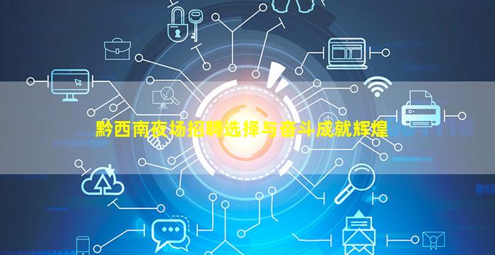 黔西南夜场招聘选择与奋斗成就辉煌